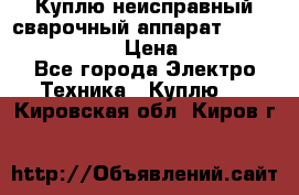 Куплю неисправный сварочный аппарат Fronius MW 3000.  › Цена ­ 50 000 - Все города Электро-Техника » Куплю   . Кировская обл.,Киров г.